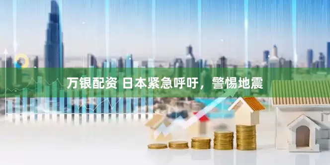 万银配资 日本紧急呼吁，警惕地震