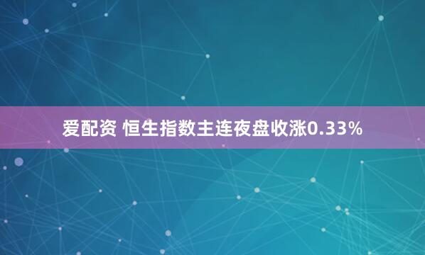 爱配资 恒生指数主连夜盘收涨0.33%
